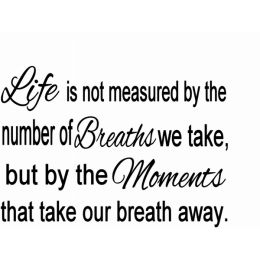 Life Is Not Measured By The Number Of Breaths We Take, But By The Moments That Take Our Breath Away. (Country of Manufacture: United States)